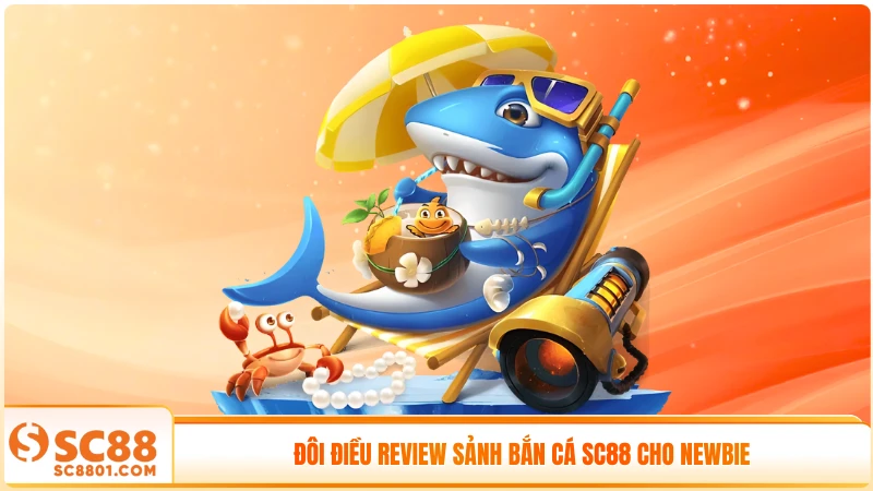 Đôi điều review sảnh bắn cá SC88 cho newbie