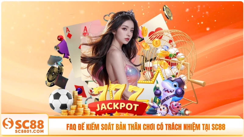 FAQ để kiểm soát bản thân chơi có trách nhiệm tại SC88